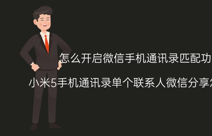 怎么开启微信手机通讯录匹配功能 小米5手机通讯录单个联系人微信分享怎么设置？